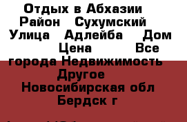 Отдых в Абхазии  › Район ­ Сухумский  › Улица ­ Адлейба  › Дом ­ 298 › Цена ­ 500 - Все города Недвижимость » Другое   . Новосибирская обл.,Бердск г.